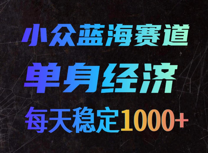 小众蓝海赛道，单身经济，每天稳定1000+，新手友好、门槛极低【揭秘】-翌晨科技网