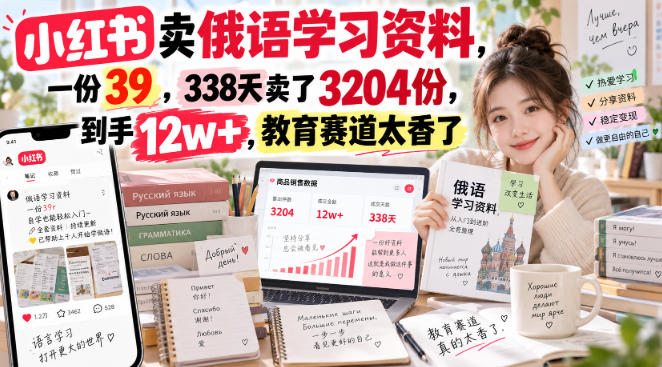 小红书卖俄语学习资料，一份39，338天卖了3204份，到手12w+，教育赛道太香了-翌晨科技网