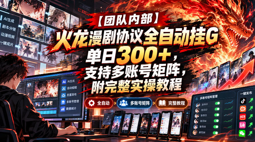 【团队内部】火龙漫剧协议全自动挂G，单日300+，支持多账号矩阵，附完整实操教程【揭秘】-翌晨科技网