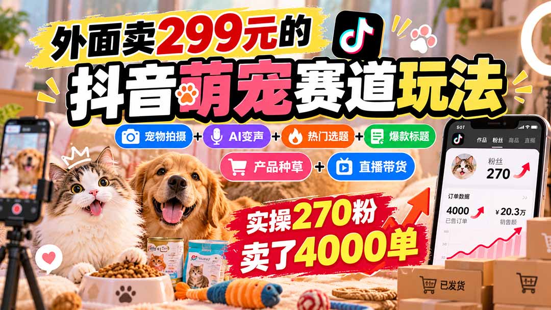 （20718期）外面卖299元的抖音萌宠赛道玩法：宠物拍摄+AI变声+热门选题+爆款标题+产品种草+直播带货，实操270粉卖了4000单-翌晨科技网