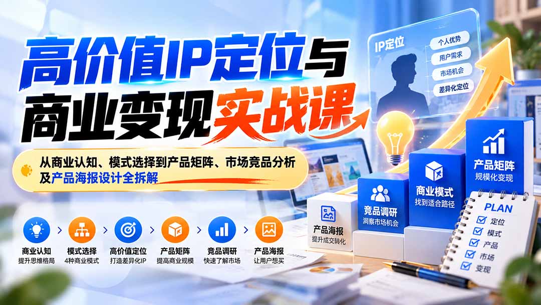 （20715期）高价值IP定位与商业变现实战课：从商业认知、模式选择到产品矩阵、市场竞品分析及产品海报设计全拆解-翌晨科技网
