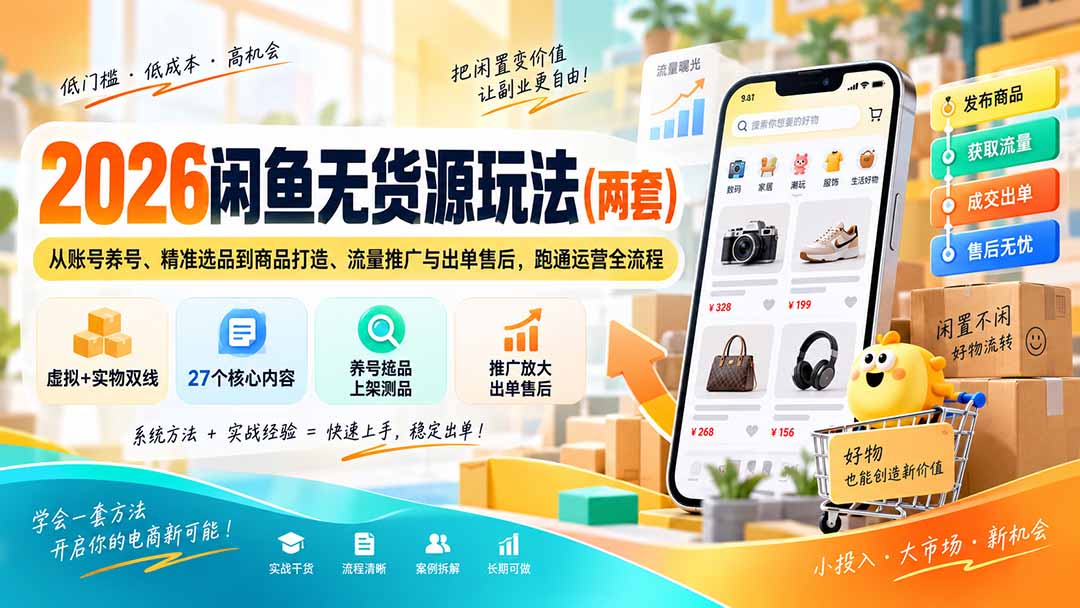 （20426期）2026闲鱼无货源玩法（两套）：从账号养号、精准选品到商品打造、流量推广与出单售后，跑通运营全流程-翌晨科技网