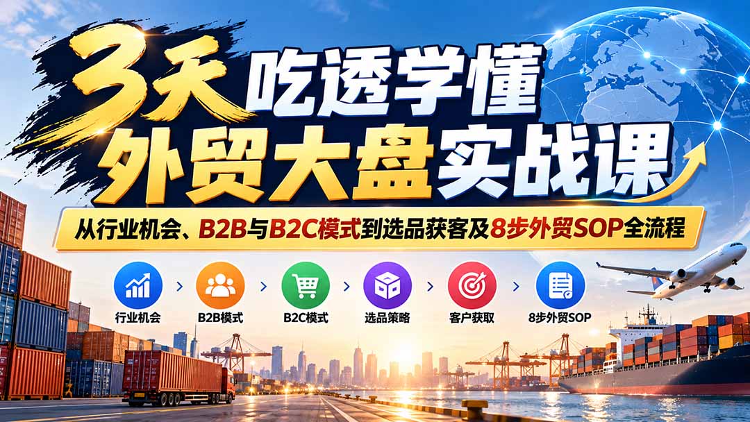 （20691期）3天吃透学懂外贸大盘实战课：从行业机会、B2B与B2C模式到选品获客及8步外贸SOP全流程-翌晨科技网