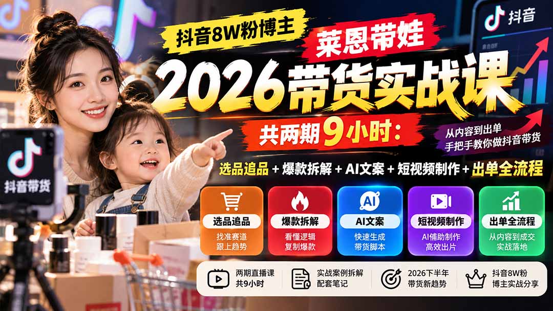 （20730期）【无水印】抖音8W粉博主莱恩带娃2026带货实战课-共两期9小时：选品追品+爆款拆解+AI文案+短视频制作+出单全流程-翌晨科技网