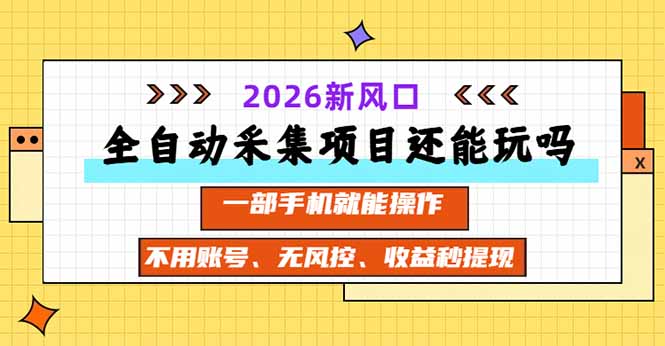 （20533期）全自动采集项目还能玩吗？2026实测新风口 一部手机就能操作-翌晨科技网