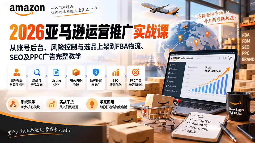 （20410期）2026亚马逊运营推广实战课：从账号后台、风险控制与选品上架到FBA物流、SEO及PPC广告完整教学-翌晨科技网
