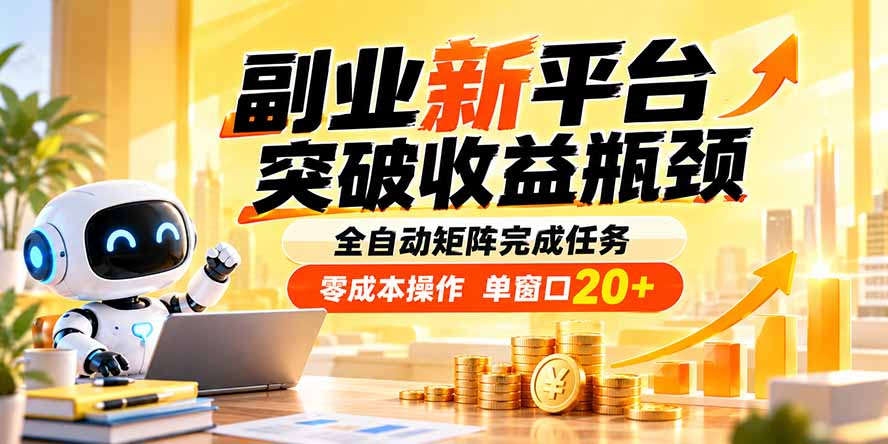 （20452期）副业新平台，突破收益瓶颈 全自动矩阵完成任务 零成本操作，单窗口20+-翌晨科技网