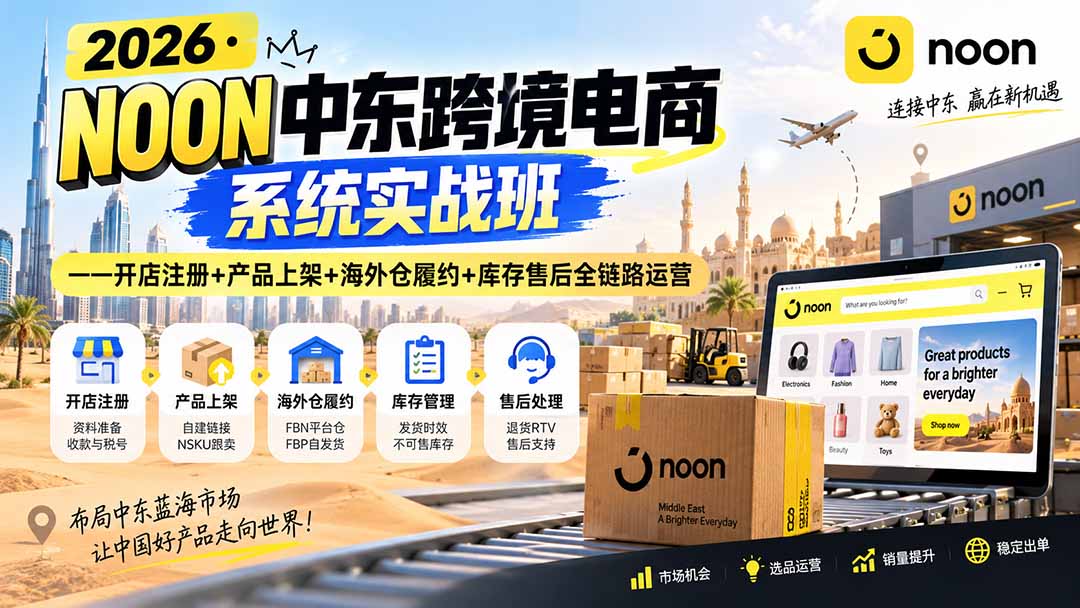（20274期）2026·NOON中东跨境电商系统实战班——开店注册+产品上架+海外仓履约+库存售后全链路运营-翌晨科技网