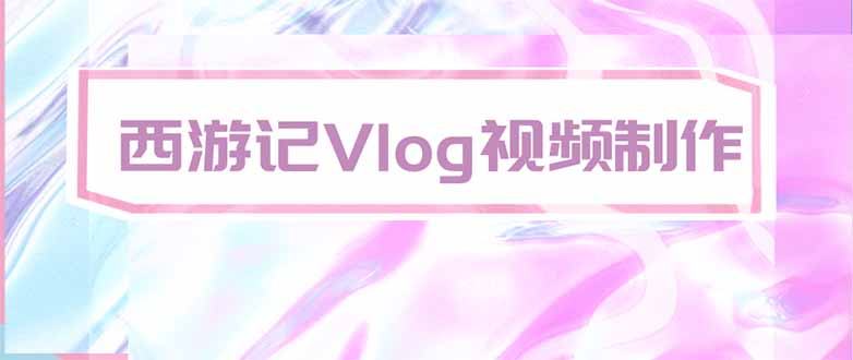 （20292期）手把手教大家用AI做西游记vlog，手把手教学，希望对大家有帮助-翌晨科技网