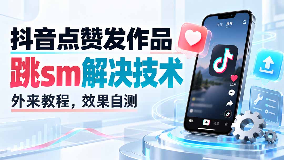 （20309期）抖音点赞发作品跳sm解决技术，外来教程，效果自测-翌晨科技网