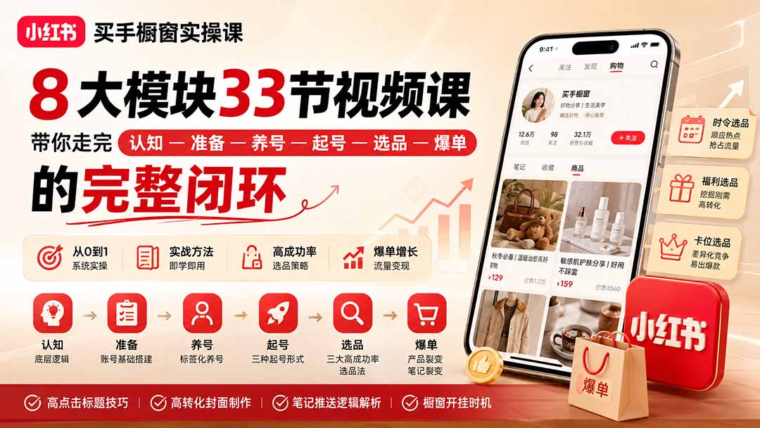 （20317期）小红书买手橱窗实操课：8大模块33节视频课，带你走完”认知—准备—养号—起号—选品—爆单”的完整闭环-翌晨科技网