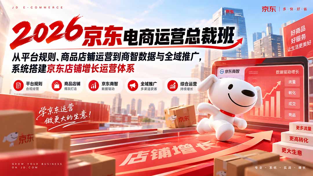 （20416期）2026京东电商运营总裁班：从平台规则、商品店铺运营到商智数据与全域推广，系统搭建京东店铺增长运营体系-翌晨科技网