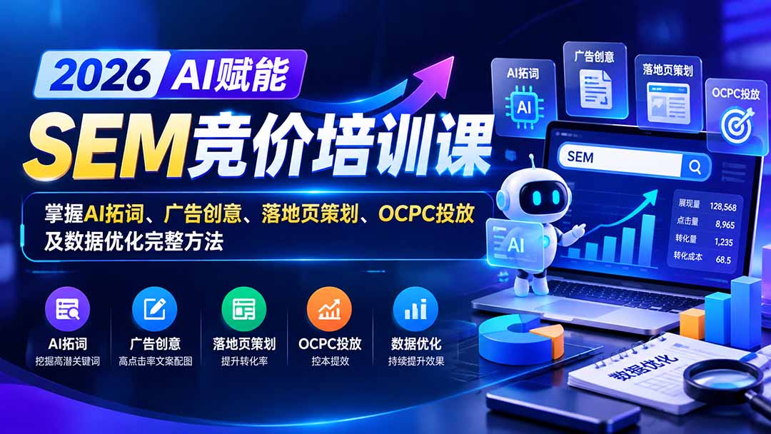 （20706期）【无水印】2026AI赋能SEM竞价培训课：掌握AI拓词、广告创意、落地页策划、OCPC投放及数据优化完整方法-翌晨科技网