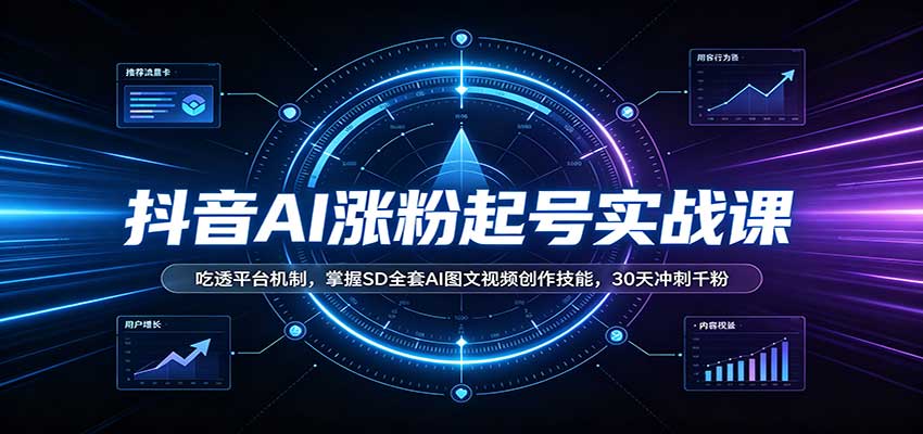 抖音AI涨粉起号实战课：吃透平台机制，掌握SD全套AI图文视频创作技能，30天冲刺千粉-翌晨科技网