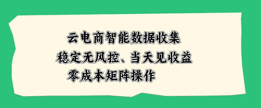 云电商智能数据收集，稳定无风控，当天做当天见收益，零成本矩阵操作【揭秘】-翌晨科技网