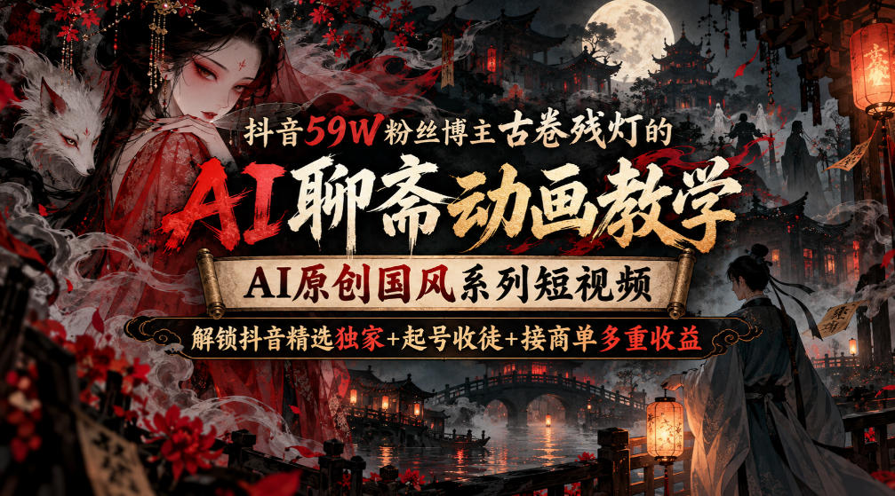 抖音59W粉丝博主古卷残灯的AI聊斋动画教学，AI原创国风系列短视频，解锁抖音精选独家+起号收徒+接商单多重收益-翌晨科技网