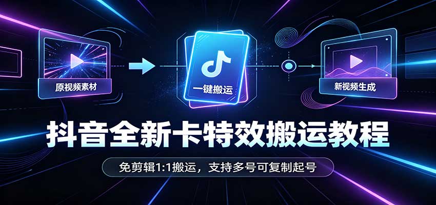 抖音全新卡特效搬运教程:免剪辑1:1搬运,支持多号可复制起号-翌晨科技网