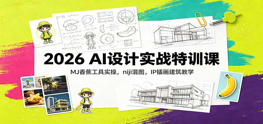 2026 AI设计实战特训课：MJ香蕉工具实操，niji混图，IP插画建筑教学-翌晨科技网