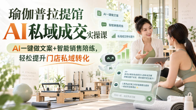 瑜伽普拉提馆AI私域成交实操课｜AI一键做文案+智能销售陪练，轻松提升门店私域转化-翌晨科技网