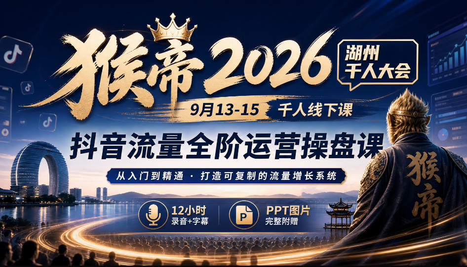 猴帝2026湖州千人大会9月13-15千人线下课，抖音流量全阶运营操盘课，12小时录音加字幕+ppt图片-翌晨科技网