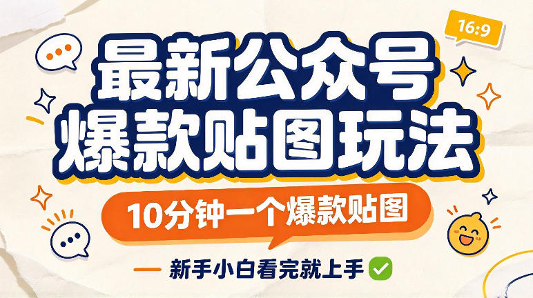 最新公众号爆款贴图玩法，10分钟一个爆款贴图，新手看完就上手实操-翌晨科技网