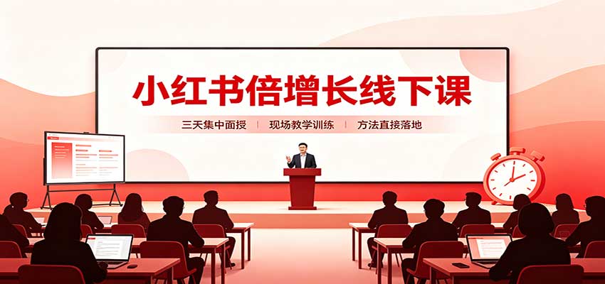 小红书倍增长线下课：三天集中面授，拆解选品、素材制作与起号全链路-翌晨科技网