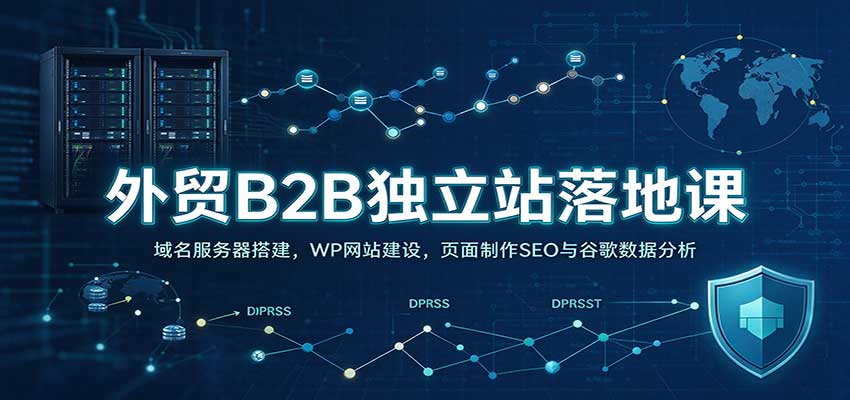 外贸B2B独立站落地课：域名服务器搭建，WP网站建设，页面制作SEO与谷歌数据分析-翌晨科技网