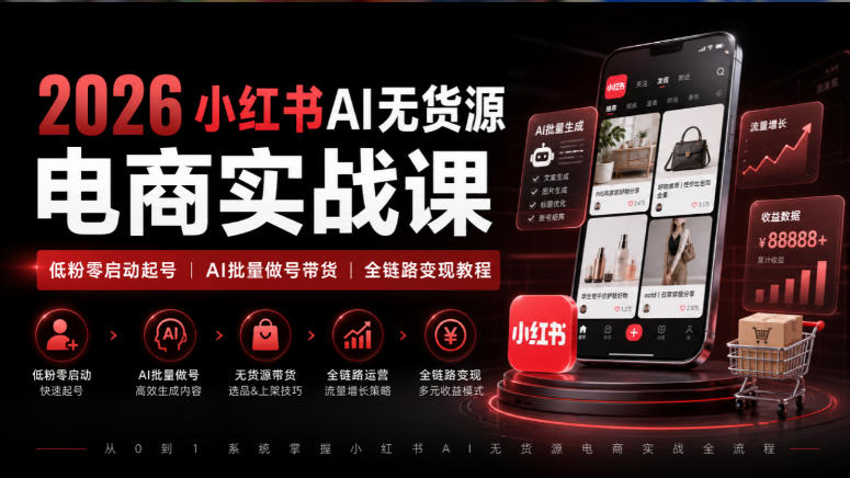 2026小红书AI无货源电商实战课｜低粉零启动起号｜AI批量做号带货全链路变现教程-翌晨科技网
