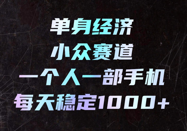 单身经济小众赛道，一个人一部手机，每天稳定1000+，长期可持续的赛道【揭秘】-翌晨科技网