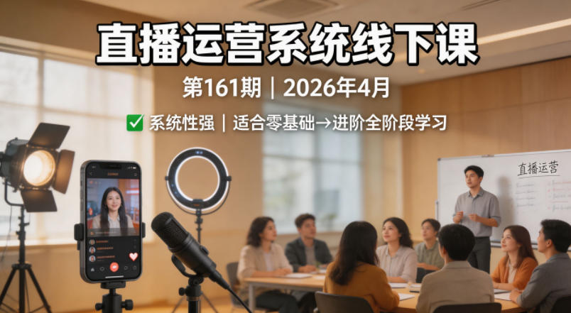 直播运营系统线下课第161期2026年4月，系统性强，适合零基础到进阶学习【录音+文档】-翌晨科技网