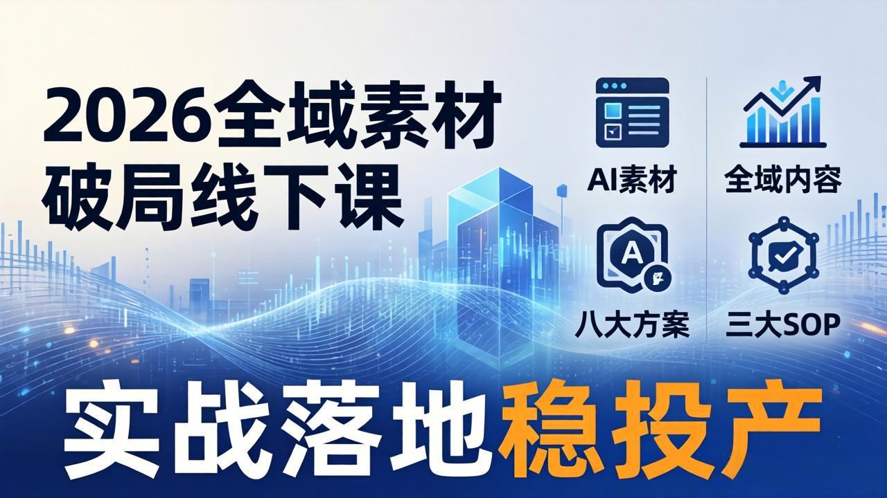 （17942期）2026全域素材破局线下课：AI素材+全域内容+八大方案+三大SOP，实战落地稳投产-翌晨科技网