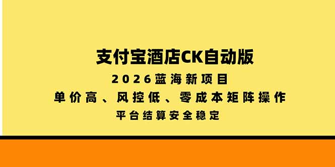（20962期）支付宝酒店ck自动版，2026蓝海新项目，单价高，风控低，零成本矩阵操作，平台结算安全稳定-翌晨科技网
