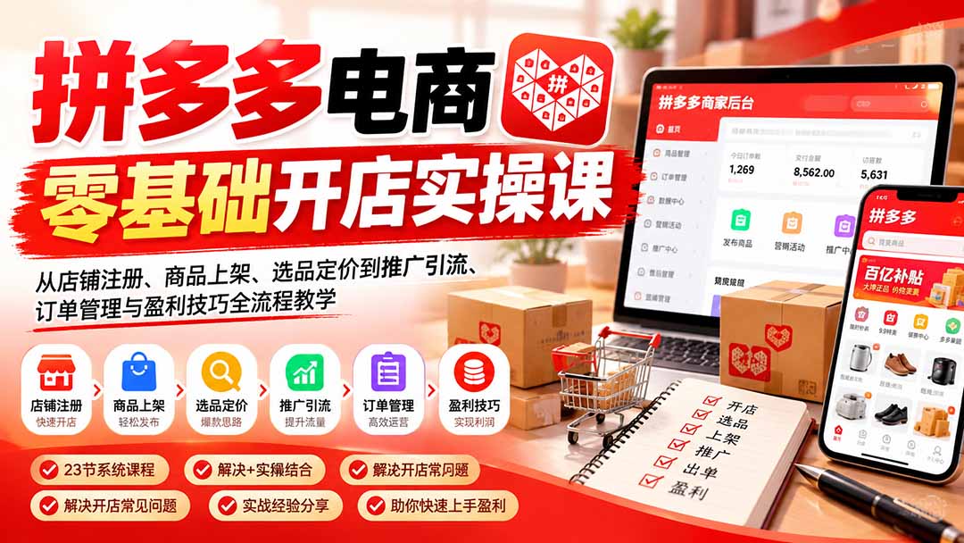 （21261期）拼多多电商零基础开店实操课：从店铺注册、商品上架、选品定价到推广引流、订单管理与盈利技巧全流程教学-翌晨科技网