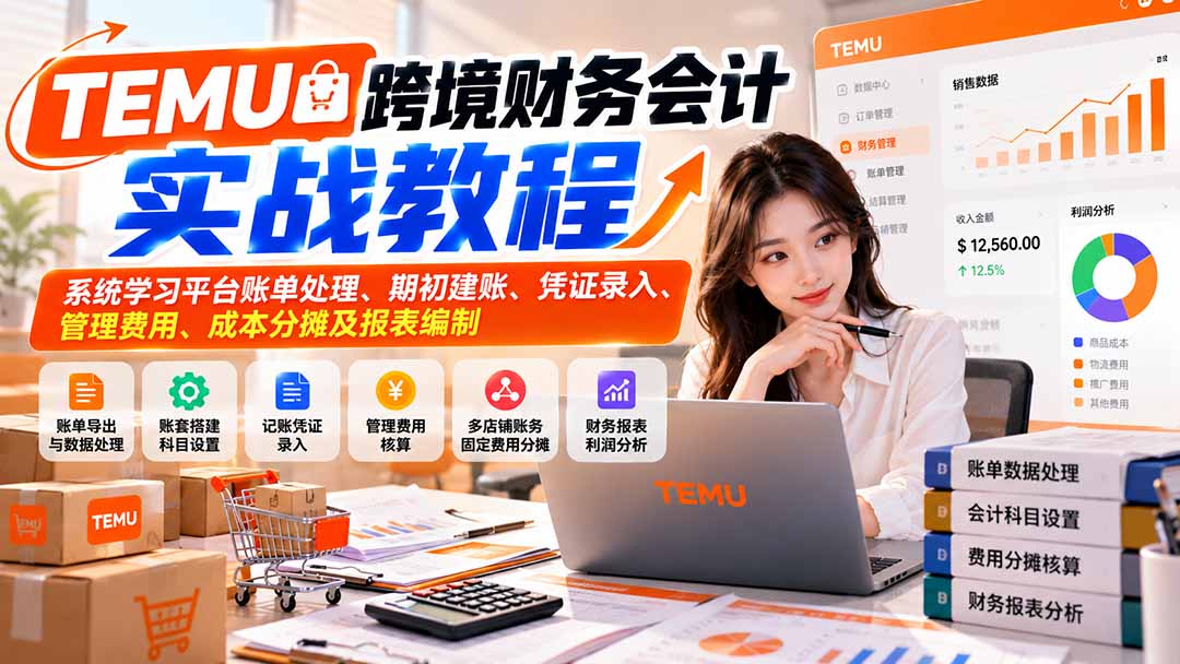 （21057期）TEMU跨境财务会计实战教程：系统学习平台账单处理、期初建账、凭证录入、管理费用、成本分摊及报表编制-翌晨科技网