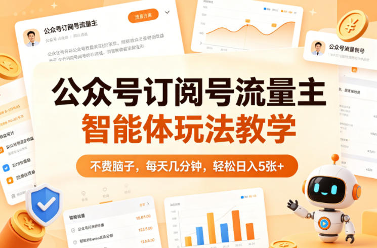 公众号订阅号流量主智能体玩法教学，不费脑子，每天几分钟，轻松日入5张+-翌晨科技网