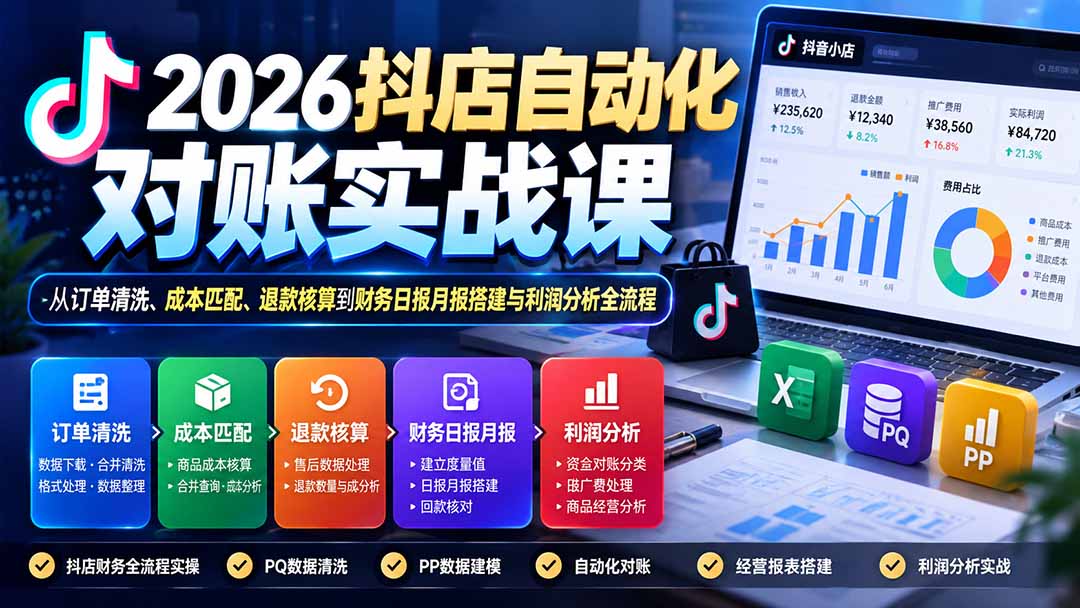 （20883期）2026抖店自动化对账实战课：从订单清洗、成本匹配、退款核算到财务日报月报搭建与利润分析全流程-翌晨科技网