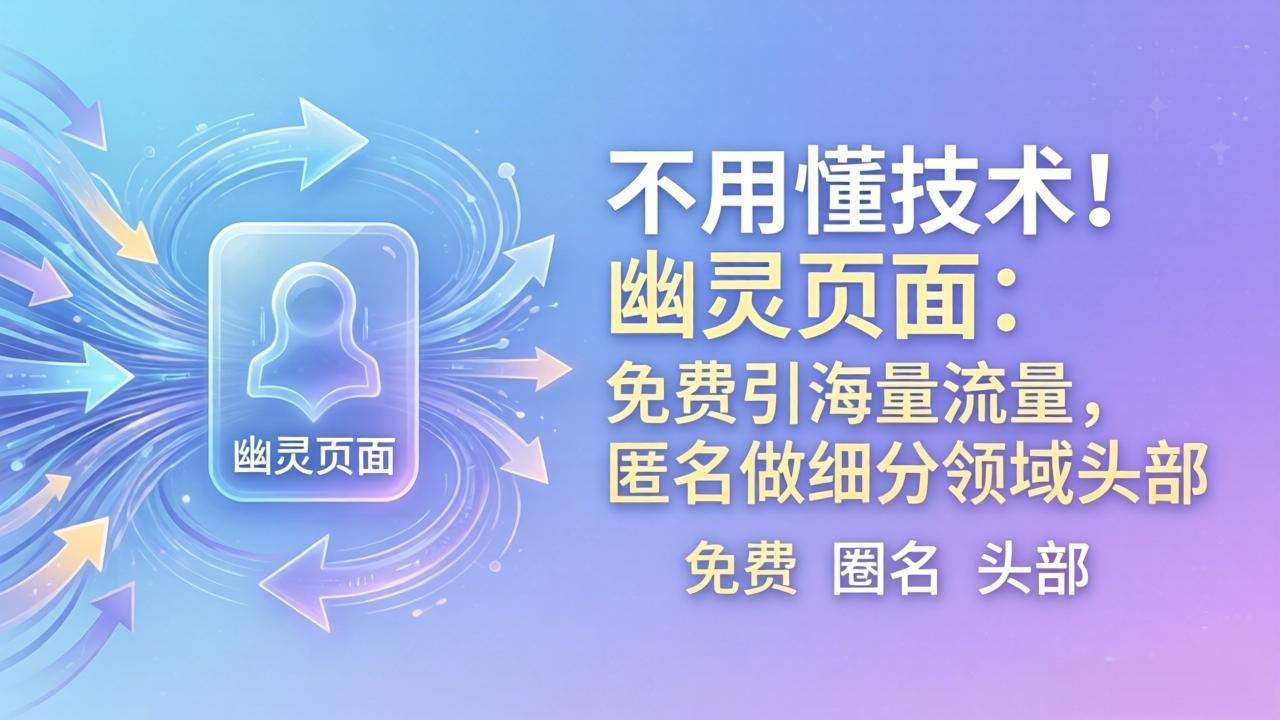 （18014期）不用懂技术！幽灵页面：免费引海量流量，匿名做细分领域头部-翌晨科技网