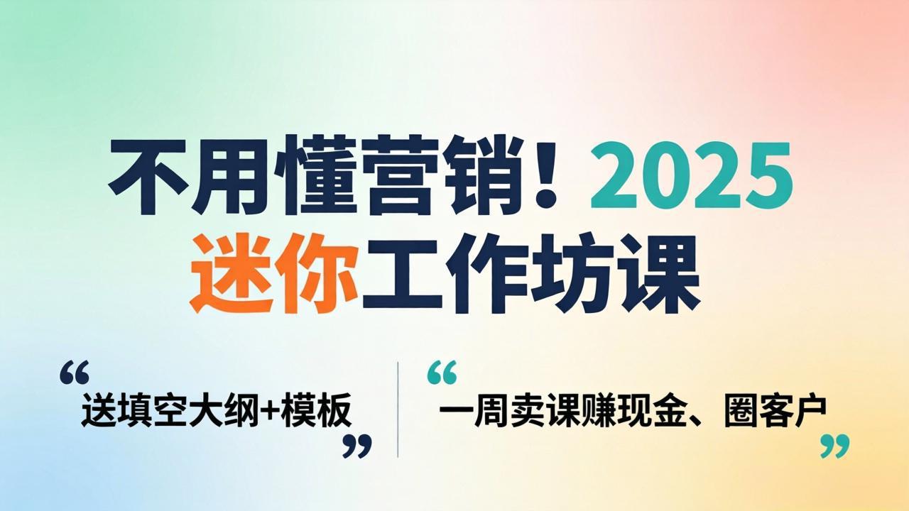 （18015期）不用懂营销！2025 迷你工作坊课：送填空大纲 + 模板，一周卖课赚现金、圈客户-翌晨科技网