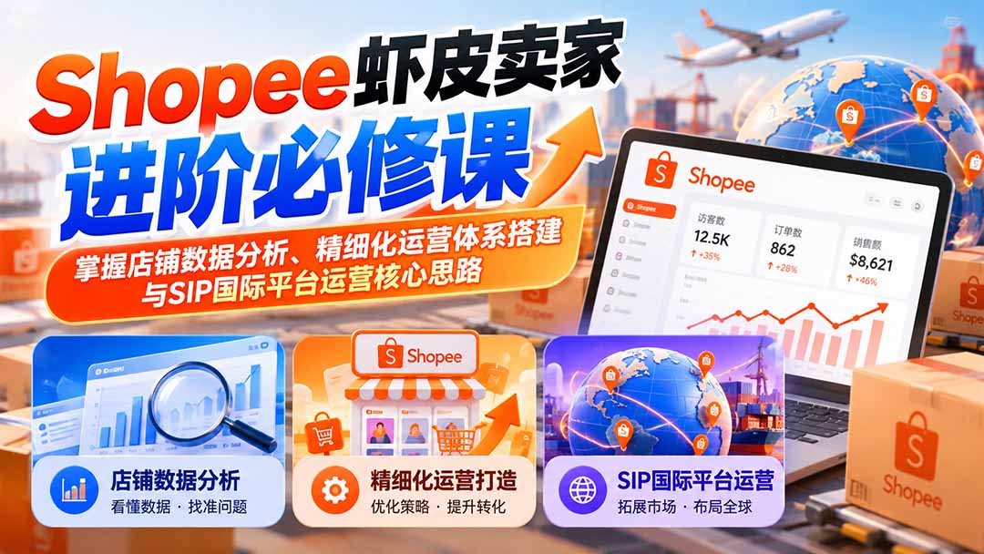 （20949期）Shopee虾皮卖家进阶必修课：掌握店铺数据分析、精细化运营体系搭建与SIP国际平台运营核心思路-翌晨科技网