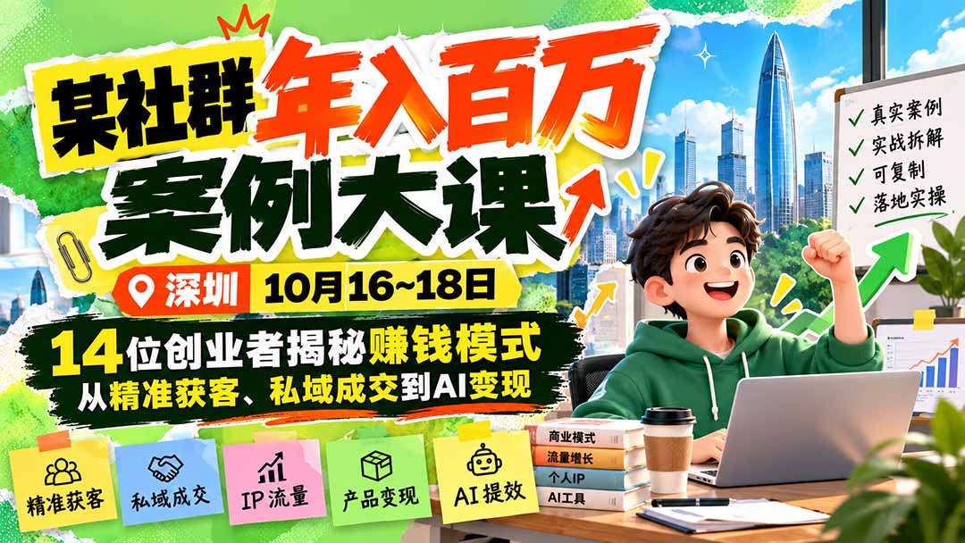 （21137期）某社群年入百万案例大课-深圳10月16~18日：14位创业者揭秘赚钱模式，从精准获客、私域成交到AI变现-翌晨科技网