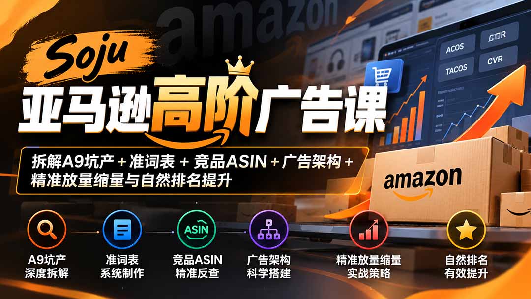 （20831期）Soju亚马逊高阶广告课：拆解A9坑产+准词表+竞品ASIN+广告架构+精准放量缩量与自然排名提升-翌晨科技网