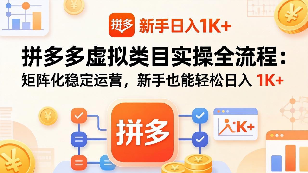 （17927期）拼多多虚拟类目实操全流程：矩阵化稳定运营，新手也能轻松日入 1K+-翌晨科技网