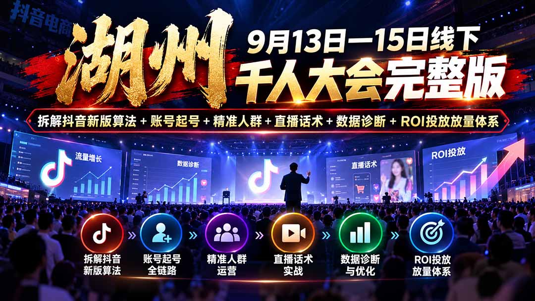 （20745期）湖州 9月13日—15日线下 千人大会完整版：拆解抖音新版算法+账号起号+精准人群+直播话术+数据诊断+ROI投放放量体系-翌晨科技网