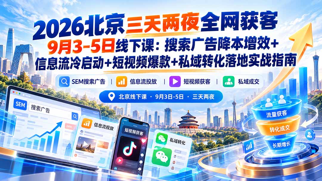 （20854期）2026北京三天两夜全网获客9月3-5日线下课：搜索广告降本增效+信息流冷启动+短视频爆款+私域转化落地实战指南-翌晨科技网