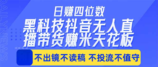（18320期）日入四位数！！最新黑科技抖音无人直播带货赚钱天花板，不出镜，不读稿，不投流，不值守，手…-翌晨科技网