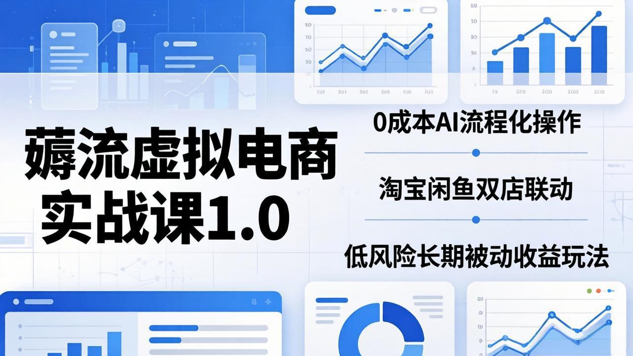 （18170期）薅流虚拟电商实战课1.0：0成本AI流程化操作，淘宝闲鱼双店联动，低风险长期被动收益玩法-翌晨科技网