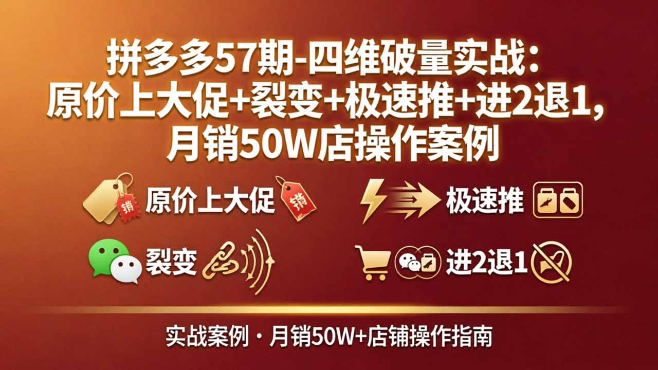 （17986期）拼多多57期-四维破量实战：原价上大促+裂变+极速推+进2退1，月销50W店操作案例-翌晨科技网