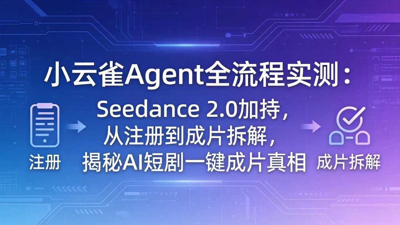 （18167期）小云雀Agent全流程实测：Seedance 2.0加持，从注册到成片拆解，揭秘AI短剧一键成片真相-翌晨科技网