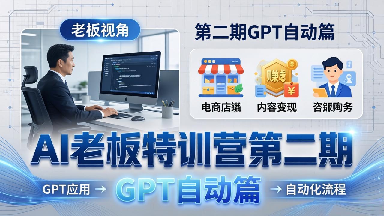 （18018期） AI老板特训营第二期GPT自动篇：GPT应用+赚钱案例+自动化流程，老板AI降本增效课-翌晨科技网