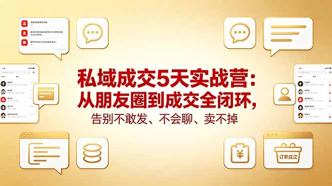 （18321期）私域成交5天实战营：从朋友圈到成交全闭环，告别不敢发、不会聊、卖不掉-翌晨科技网